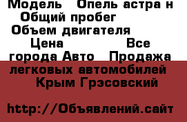  › Модель ­ Опель астра н › Общий пробег ­ 49 000 › Объем двигателя ­ 115 › Цена ­ 410 000 - Все города Авто » Продажа легковых автомобилей   . Крым,Грэсовский